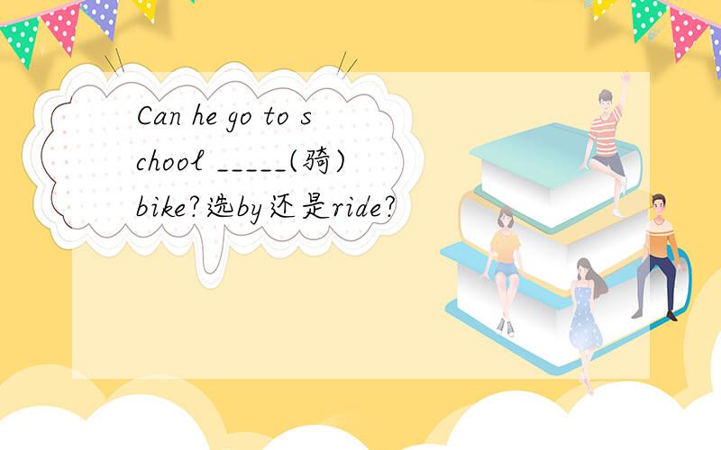 Can he go to school _____(骑)bike?选by还是ride?