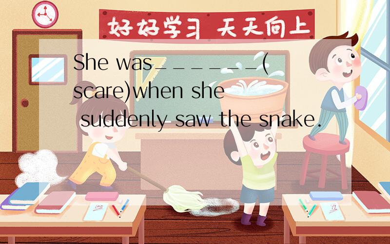 She was______(scare)when she suddenly saw the snake.