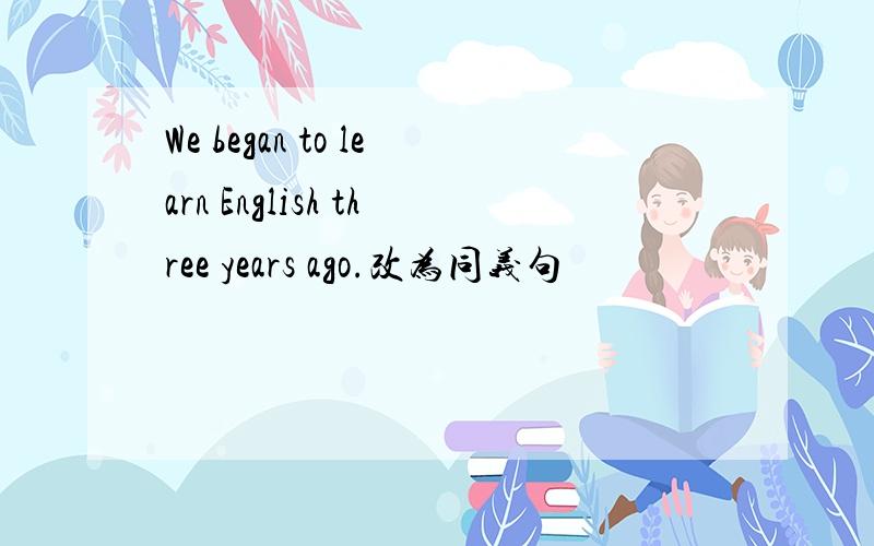 We began to learn English three years ago.改为同义句
