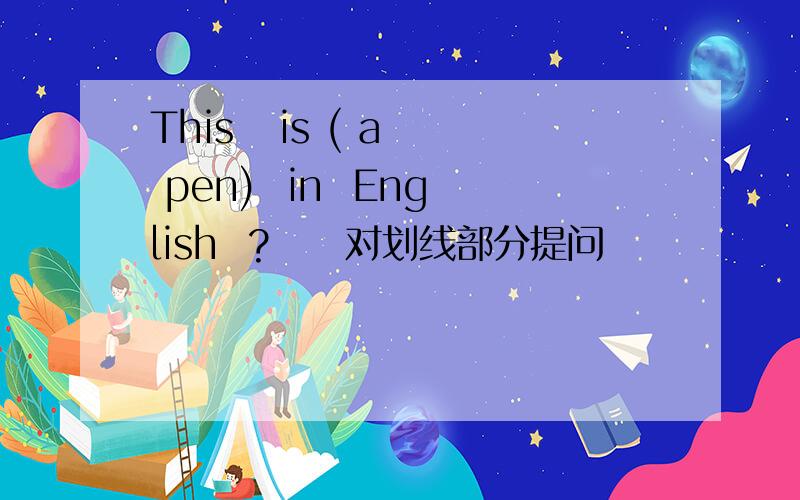 This   is ( a  pen)  in  English  ?     对划线部分提问