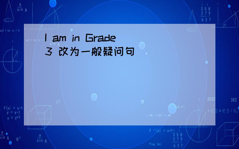 I am in Grade 3 改为一般疑问句