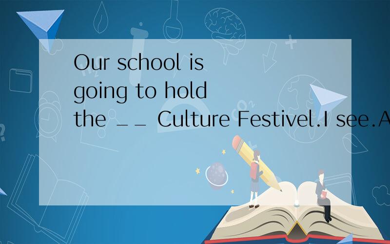 Our school is going to hold the __ Culture Festivel.I see.And we can take part in __ activitiesA tenth;tenthB ten;tenthC tenth;tenD ten;ten