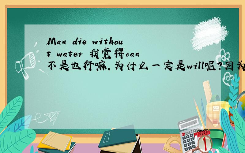Man die without water 我觉得can不是也行嘛,为什么一定是will呢?因为我们老师说can表示可能的时候,是指客观上的可能,就是说综合客观事实来看,比较可能发生的事,比如说北京的夏天会很热,就是The