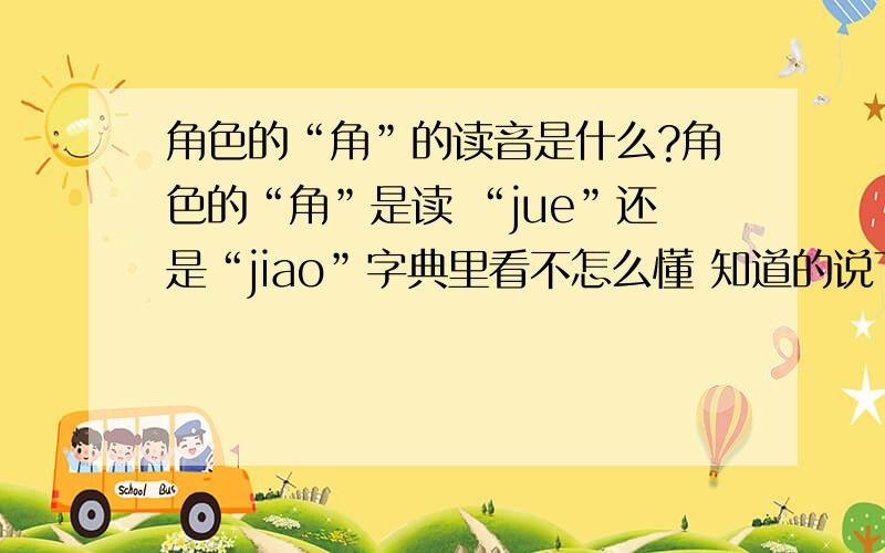 角色的“角”的读音是什么?角色的“角”是读 “jue”还是“jiao”字典里看不怎么懂 知道的说下