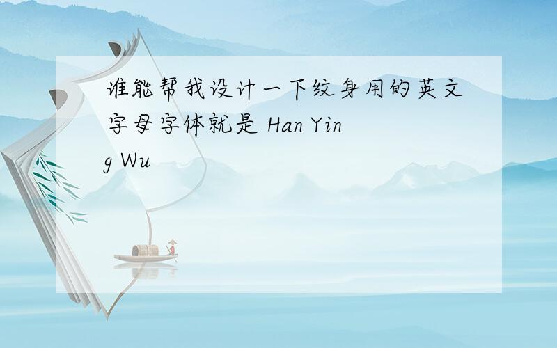 谁能帮我设计一下纹身用的英文字母字体就是 Han Ying Wu