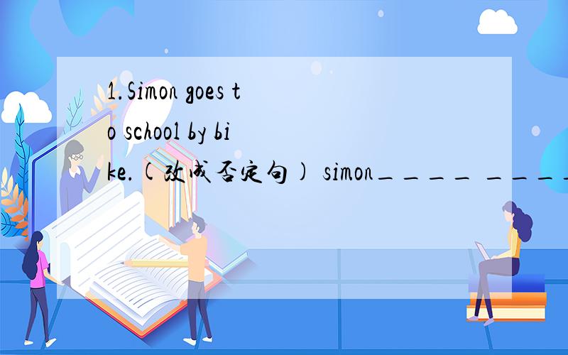 1.Simon goes to school by bike.(改成否定句) simon____ ____to school by bike.2.his brother often (watches TV)in the eveing.(对括号部分提问）simon____ ____his brother often___in the evening