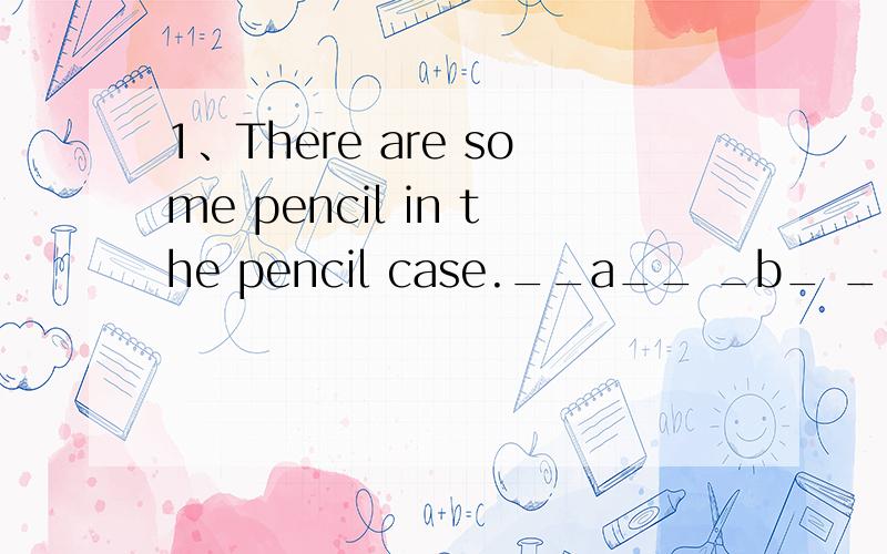 1、There are some pencil in the pencil case.__a__ _b_ __c__ __d____（ ） ————2、Is you math book behind the computer?_a__b_ _c___ ___d____( ) ______3、Where're the plants?_a_____ _b___It's on the table._c_ __d__( ) -______4、We can see
