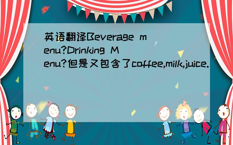 英语翻译Beverage menu?Drinking Menu?但是又包含了coffee,milk,juice.