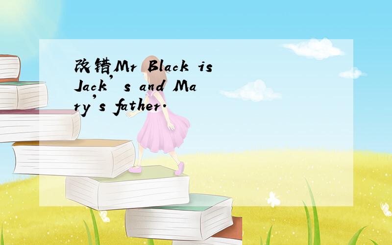 改错Mr Black is Jack' s and Mary's father.