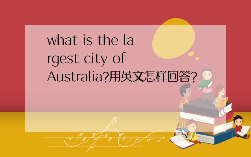 what is the largest city of Australia?用英文怎样回答?
