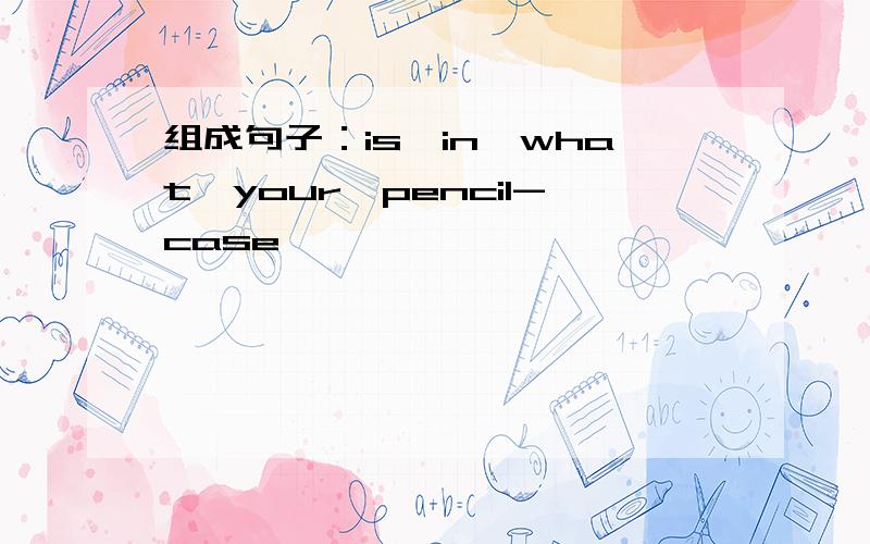 组成句子：is,in,what,your,pencil-case,