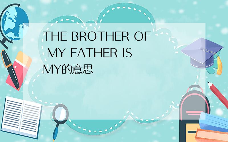 THE BROTHER OF MY FATHER IS MY的意思