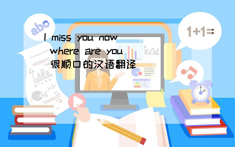 I miss you now where are you 很顺口的汉语翻译