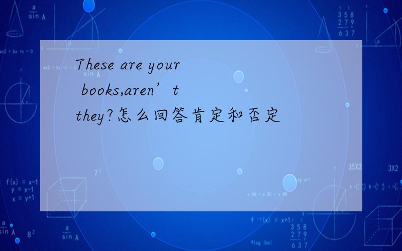 These are your books,aren’t they?怎么回答肯定和否定