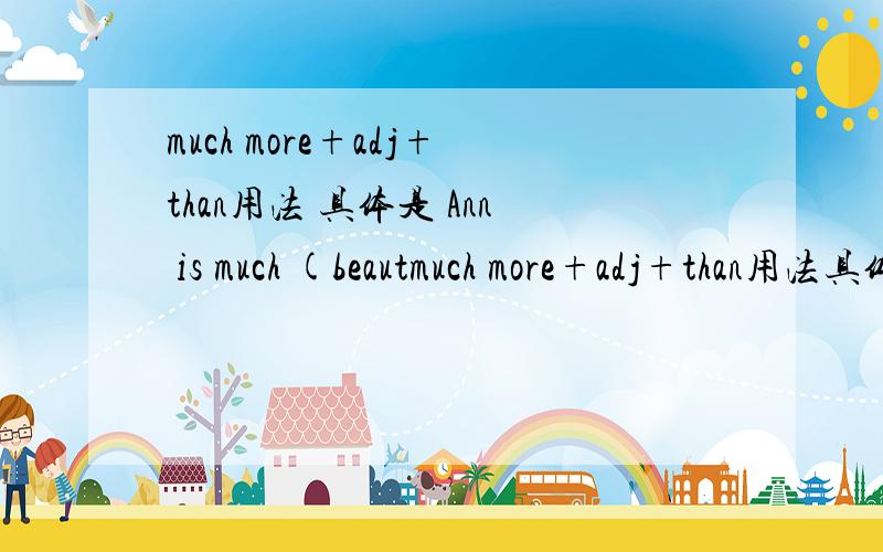 much more+adj+than用法 具体是 Ann is much (beautmuch more+adj+than用法具体是 Ann is much       (beautiful)than Jane