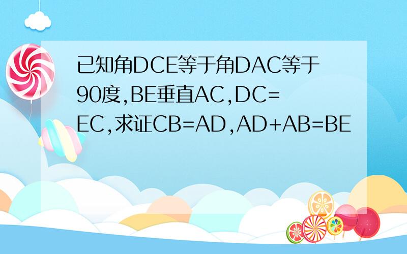已知角DCE等于角DAC等于90度,BE垂直AC,DC=EC,求证CB=AD,AD+AB=BE