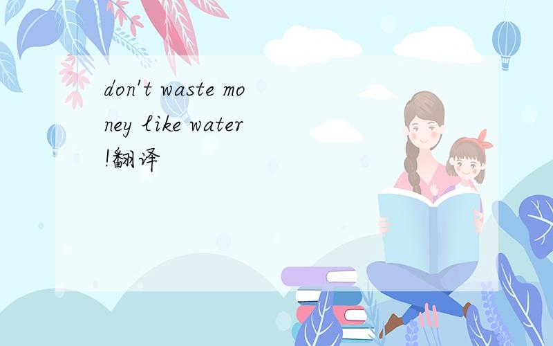 don't waste money like water!翻译