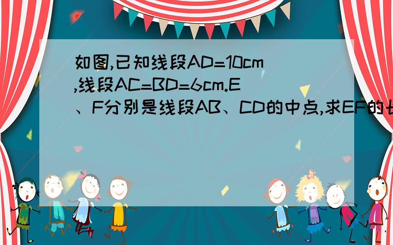 如图,已知线段AD=10cm,线段AC=BD=6cm.E、F分别是线段AB、CD的中点,求EF的长.
