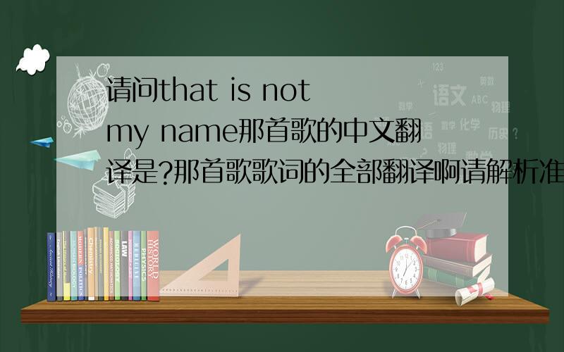 请问that is not my name那首歌的中文翻译是?那首歌歌词的全部翻译啊请解析准确点好吗