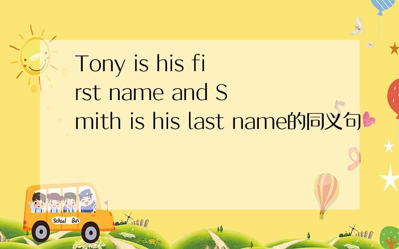 Tony is his first name and Smith is his last name的同义句
