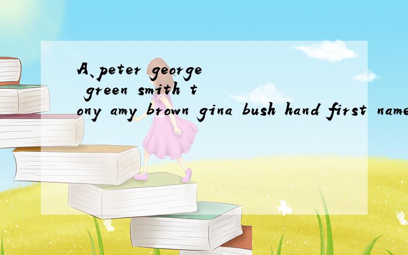 A、peter george green smith tony amy brown gina bush hand first name ：last name：B.frank emma david catherine tina alice philip mary tom john3.male：4.female：