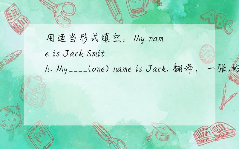 用适当形式填空：My name is Jack Smith. My____(one) name is Jack. 翻译：一张.的照片翻译：这是我的两张全家福   那两个女孩是我的姐姐和表妹     我的祖父母在第一张照片里你的爸爸是李纲吗