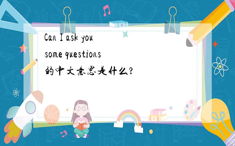 Can I ask you some questions的中文意思是什么?