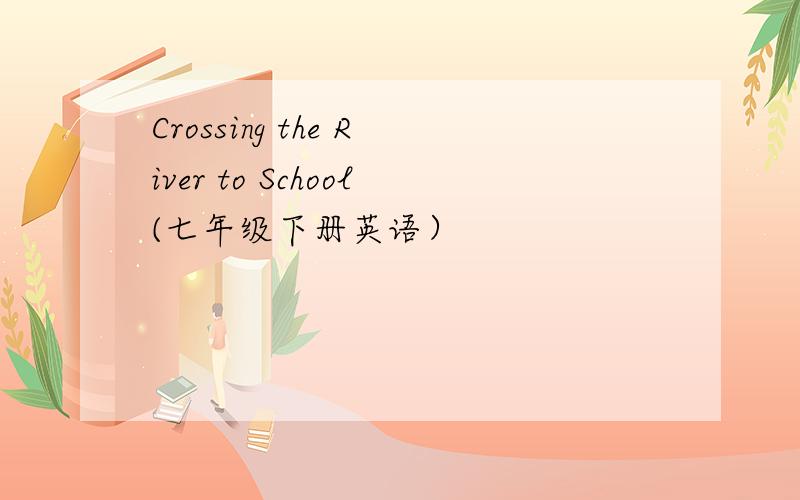 Crossing the River to School(七年级下册英语）