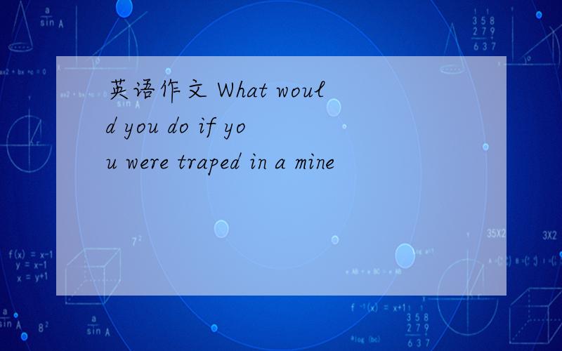英语作文 What would you do if you were traped in a mine