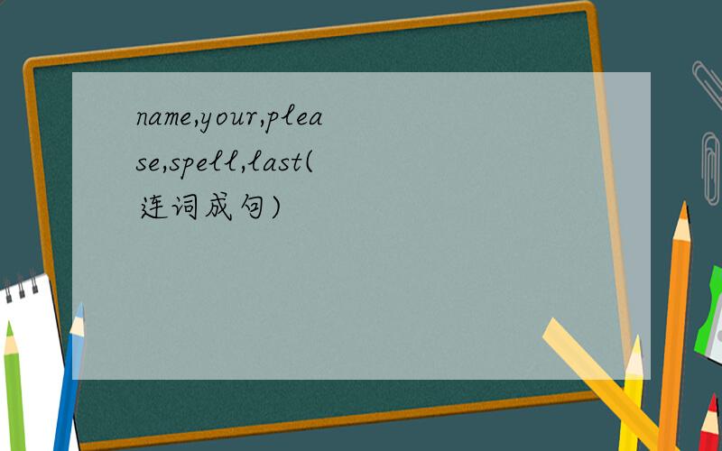 name,your,please,spell,last(连词成句)