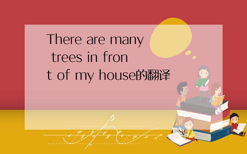 There are many trees in front of my house的翻译