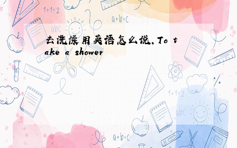 去洗澡用英语怎么说,To take a shower