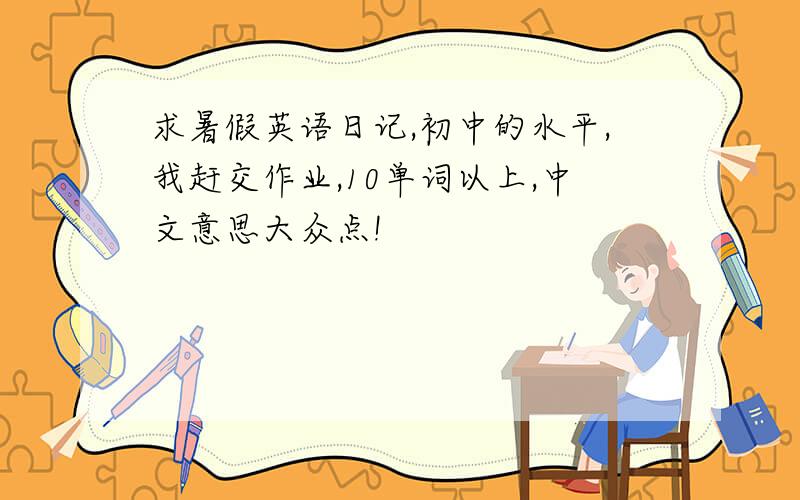 求暑假英语日记,初中的水平,我赶交作业,10单词以上,中文意思大众点!