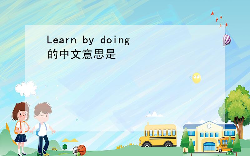 Learn by doing的中文意思是