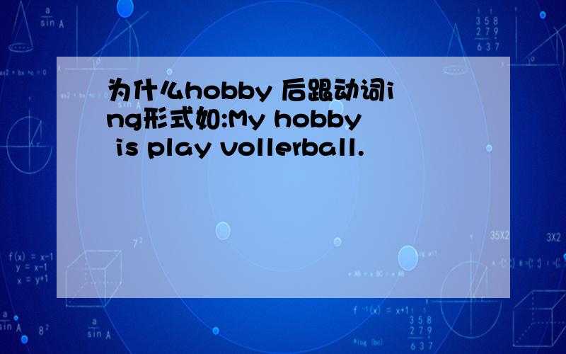 为什么hobby 后跟动词ing形式如:My hobby is play vollerball.