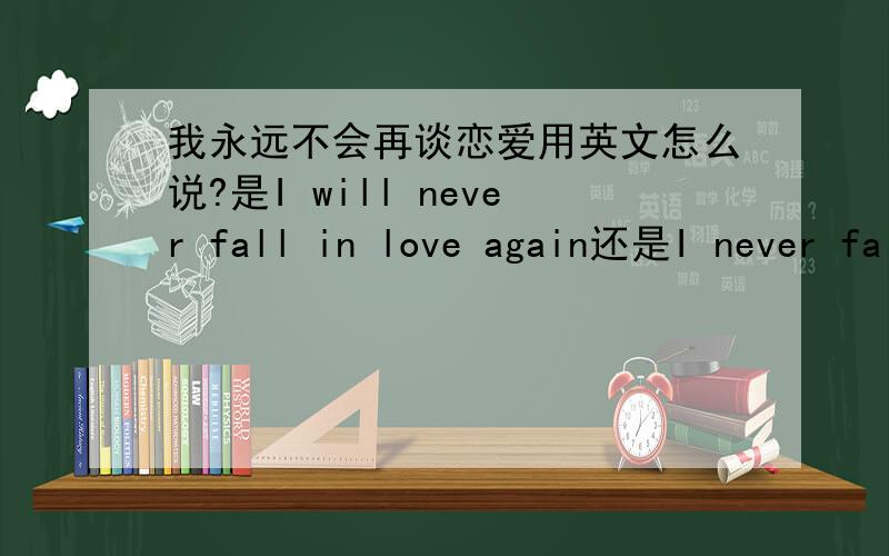 我永远不会再谈恋爱用英文怎么说?是I will never fall in love again还是I never fall in love again?
