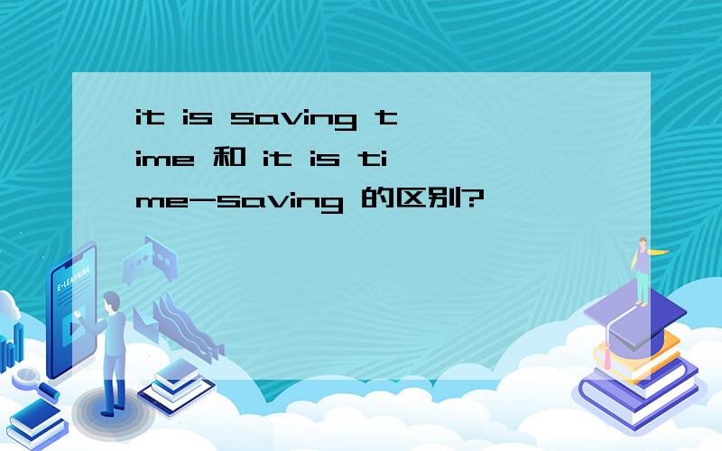 it is saving time 和 it is time-saving 的区别?