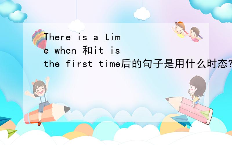 There is a time when 和it is the first time后的句子是用什么时态?