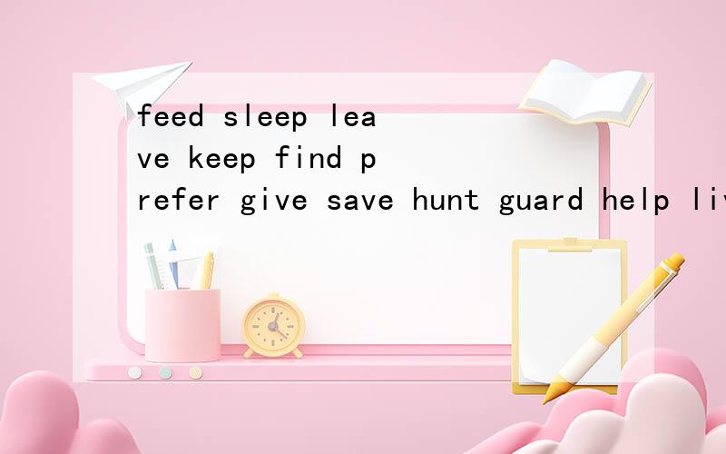 feed sleep leave keep find prefer give save hunt guard help live的现在进行时,单三S,过去式和过去分词