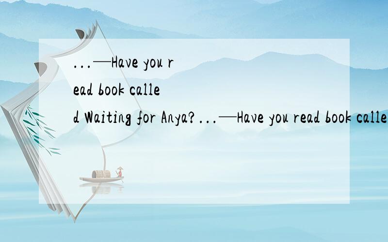 ...—Have you read book called Waiting for Anya?...—Have you read book called Waiting for Anya?—Who _ it?A writes B has written C wrote D had written选择什么呢?是a还是c