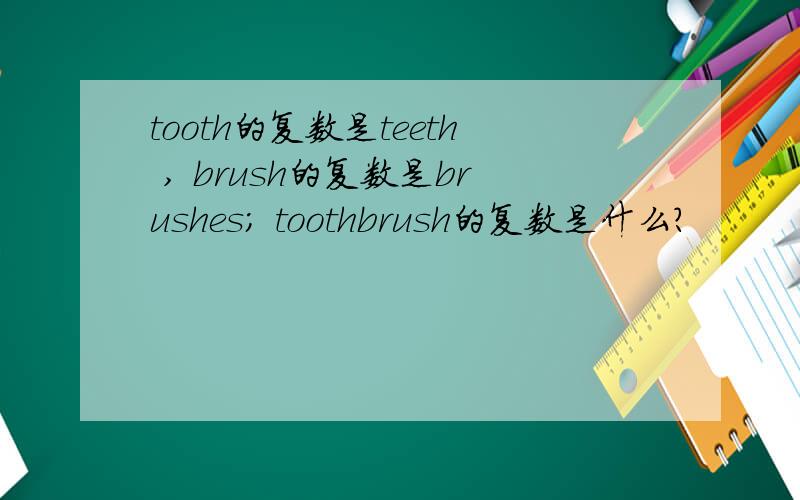 tooth的复数是teeth , brush的复数是brushes; toothbrush的复数是什么?