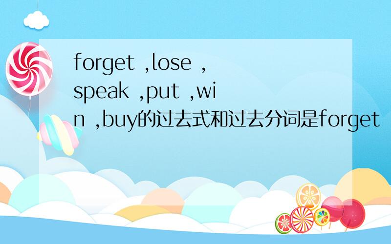 forget ,lose ,speak ,put ,win ,buy的过去式和过去分词是forget , lose , speak , put , win , buy的过去式和过去分词是什么.