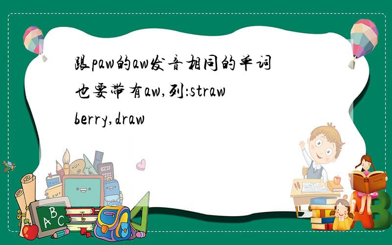 跟paw的aw发音相同的单词也要带有aw,列：strawberry,draw