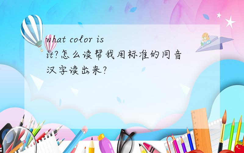 what color is it?怎么读帮我用标准的同音汉字读出来?