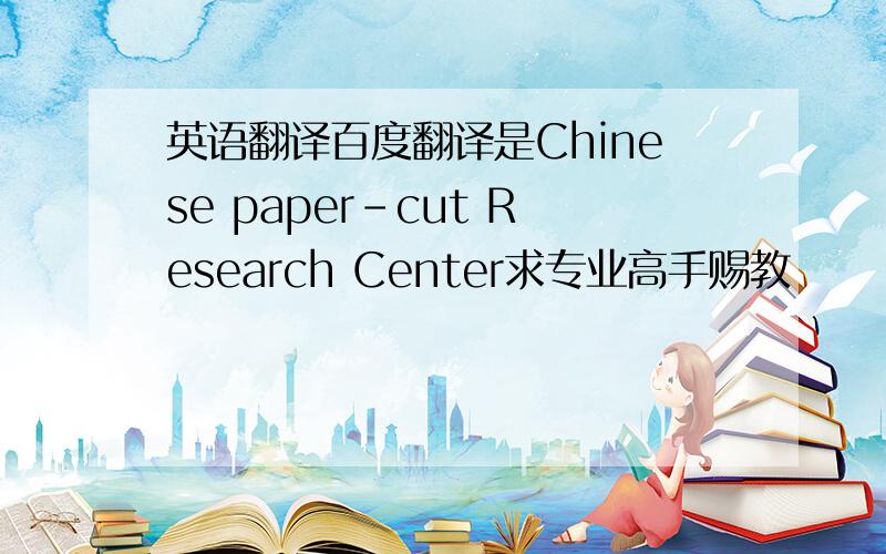 英语翻译百度翻译是Chinese paper-cut Research Center求专业高手赐教