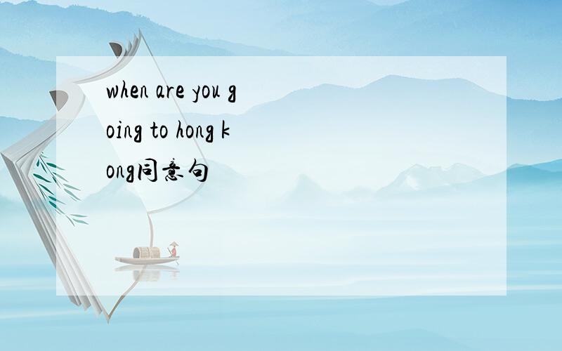 when are you going to hong kong同意句