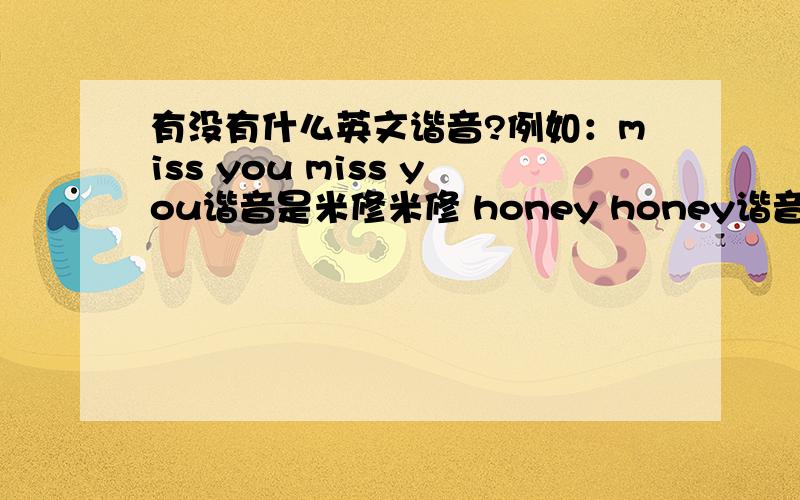 有没有什么英文谐音?例如：miss you miss you谐音是米修米修 honey honey谐音是哈尼哈尼 还有么?