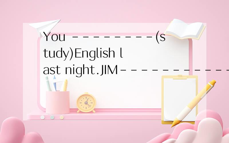 You --------(study)English last night.JIM------------------(begonging）（travel）next year