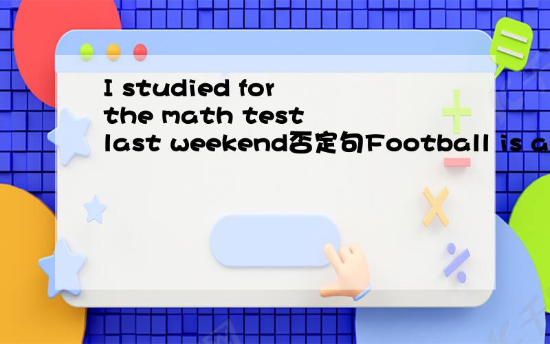 I studied for the math test last weekend否定句Football is a (流行的）game in the world