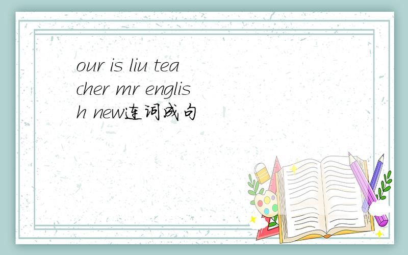 our is liu teacher mr english new连词成句